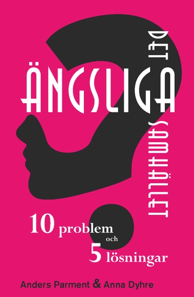 Det ängsliga samhället - 10 problem och 5 lösningar; Anna Dyhre, Anders Parment; 2018