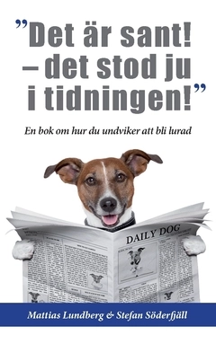 "Det är sant - det stod ju i tidningen!" : en bok om hur du undviker att bli lurad; Mattias Lundberg, Stefan Söderfjäll; 2016