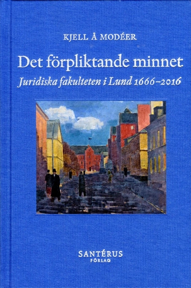 Det förpliktande minnet : juridiska fakulteten i Lund 1666-2016; Kjell Å. Modéer; 2017