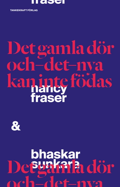 Det gamla dör och det nya kan inte födas; Nancy Fraser, Bhaskar Sunkara; 2019