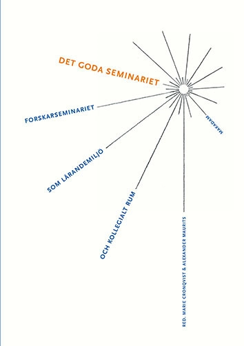 Det goda seminariet : Forskarseminariet som lärandemiljö och kollegialt rum; Marie Cronqvist, Alexander Maurits, Fredric Bauer, Anna Dahlgren, Cecilia Ferm Almqvist, Lotta Jons, Orvar Löfgren, Anders Persson, Aleksandra Popovic, Eva Sæther, Ulrike Schnaas, Helena Svensson, Ann-Christine Wennergren, Lisa Öberg; 2016