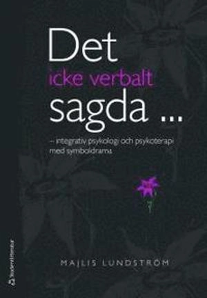 Det icke verbalt sagda- : integrativ psykologi och psykoterapi med symboldrama; Majlis Lundström; 2010