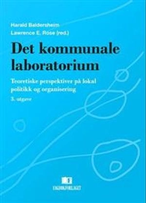 Det kommunale laboratorium : teoretiske perspektiver på lokal politikk og organisering; Lawrence E. Rose, Harald Baldersheim; 2014