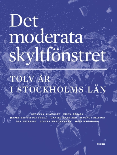 Det moderata skyltfönstret : Tolv år i Stockholms län; Susanna Alakoski, Nisha Besara, Daniel Mathisen, Magnus Nilsson, Åsa Petersen, Linnea Swedenmark, Mats Wingborg; 2017