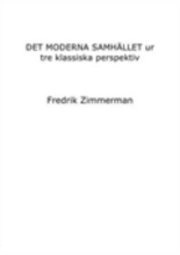 Det moderna samhället ur tre klassiska perspektiv; Fredrik Zimmerman; 2009