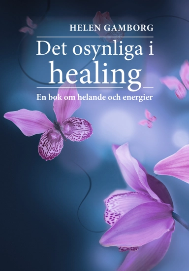 Det osynliga i healing : en bok om helande och energier; Helen Gamborg; 2017