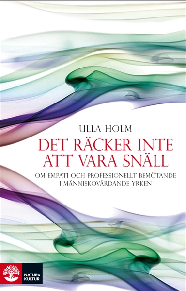 Det räcker inte att vara snäll : förhållningssätt, empati och psykologiska strategier hos läkare och andra professionella hjälpare; Ulla Holm; 2009