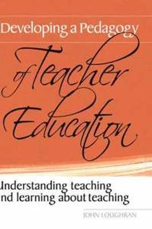 Developing a pedagogy of teacher education : understanding teaching and learning about teaching; J. John Loughran; 2006