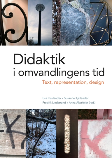 Didaktik i omvandlingens tid : text, representation och design; Eva Insulander, Susanne Kjällander, Fredrik Lindstrand, Anna Åkerfeldt; 2017