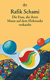 Die Frau, die ihren Mann auf dem Flohmarkt verkaufte, oder, Wie ich zum Erzähler wurde; Rafik Schami; 2012