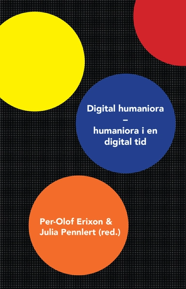 Digital humaniora : humaniora i en digital tid; Jenny Bergenmar, Coppélie Cocq, Anna Foka, Stefan Gelfgren, Carina Hermansson, Anna Johansson, Anna Lindhé, Kristina Lundblad, Jesper Olsson, Pelle Snickars, Anders Öhman; 2017