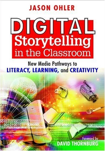 Digital Storytelling in the Classroom: New Media Pathways to Literacy, Learning, and Creativity; Jason Ohler, David Thornburg; 2007