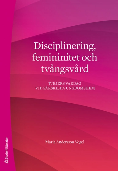 Disciplinering, femininitet och tvångsvård : tjejers vardag vid särskilda ungdomshem; Maria Andersson Vogel; 2020