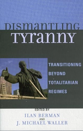 Dismantling tyranny : transitioning beyond totalitarian regimes; Ilan Berman, J. Michael Waller; 2006