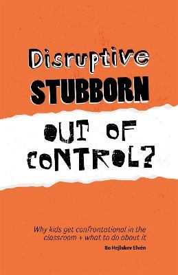 Disruptive, stubborn, out of control? : why kids get confrontational in the classroom, and what to do about it; Bo Hejlskov Elvén; 2017