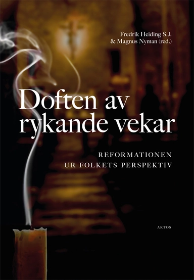 Doften av rykande vekar : reformationen ur folkets perspektiv; Fredrik Heiding, Magnus Nyman, Martin Berntson, Stina Fallberg Sundmark, Ingela Hedström, Ritwa Herjulfsdotter, John W O'Malley, Anders Piltz, Elisabet Regner, Per Åkerlund; 2016