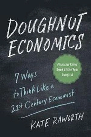 Doughnut Economics: Seven Ways to Think Like a 21st-Century Economist; Kate Raworth; 2017