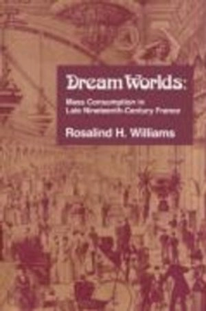 Dream worlds : mass consumption in late nineteenth-century France; Rosalind H. Williams; 1991