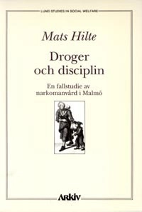 Droger och disciplin : en fallstudie av narkomanvård i Malmö; Mats Hilte; 1990