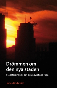 Drömmen om den nya staden : stadsförnyelse i det postsovjetiska Riga; Jonas Lindström; 2012