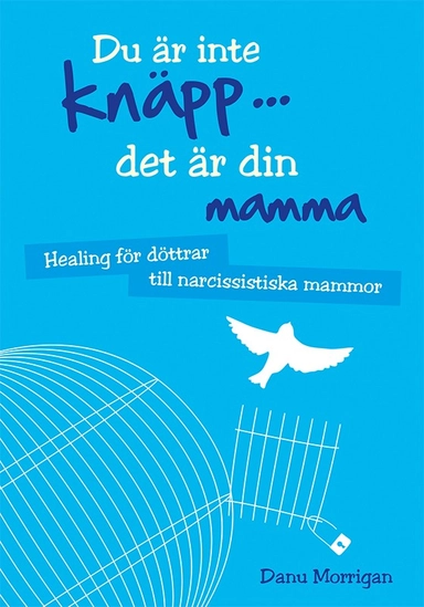 Du är inte knäpp... det är din mamma : healing för döttrar till narcissistiska mammor; Danu Morrigan; 2015