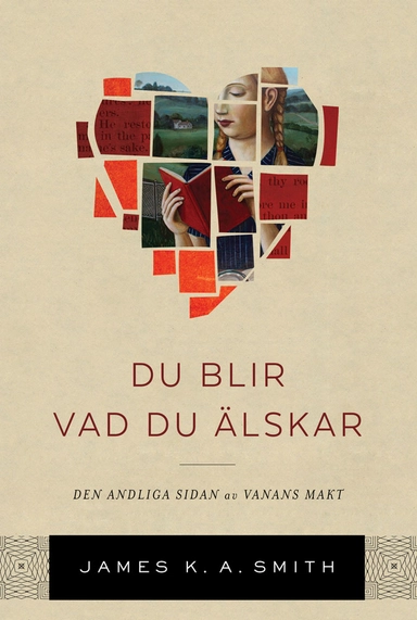 Du blir vad du älskar : om den andliga kraften i goda vanor; James K. A. Smith; 2019