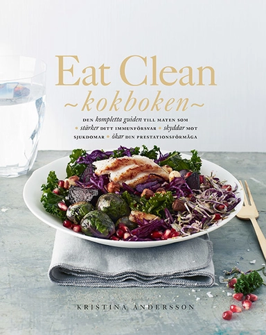 Eat Clean : kokboken - den kompletta guiden till maten som stärker ditt immunförsvar, skyddar mot sjukdomar, ökar din prestationsförmåga; Kristina Andersson; 2019