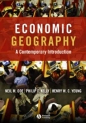 Economic Geography: A Contemporary Introduction; Neil Coe, Philip Kelly, Henry Wai-chung Yeung; 2007