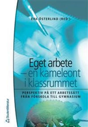 Eget arbete - en kameleont i klassrummet - Perspektiv på ett arbetssätt från förskola till gy; Maria Olsson, Inger Eriksson, Lars Naeslund, Kerstin Bergqvist, Mia-Marie Sternudd-Groth, Mia Maria Rosenqvist, Erik Groth, Ingrid Carlgren; 2005