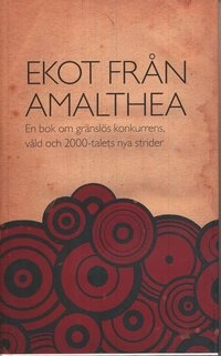 Ekot från Amalthea : en bok om gränslös konkurrens, våld och 2000-talets nya strider; Lars Berggren, Rakel Chukri, Bo-Anders Dahlskog, Kajsa Ekis Ekman, Roger Johansson, Petter Larsson, Anne-Marie Lindgren, Olle Sahlström, Salka Sandén, Martin Viredius; 2008