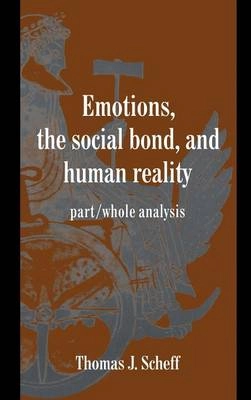 Emotions, the social bond, and human reality : part/whole analysis; Thomas J. Scheff; 1997