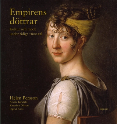 Empirens döttrar : kultur och mode under tidigt 1800-tal; Helen Persson, Anette Kindahl, Katarina Olsson, Ingrid Roos; 2009