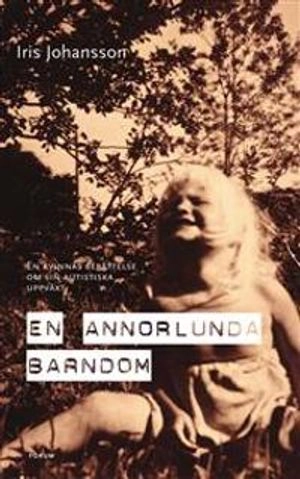 En annorlunda barndom : en kvinnas berättelse om sin autistiska uppväxt; Iris Johansson; 2007