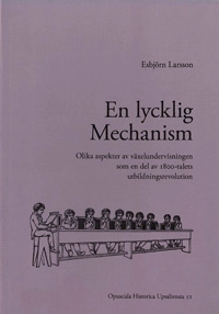 En lycklig mechanism : olika aspekter av växelundervisningen som en del av 1800-talets utbildningsrevolution; Esbjörn Larsson; 2014