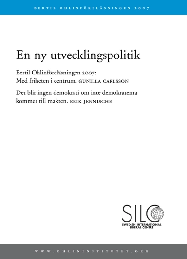 En ny utvecklingspolitik. Bertil Ohlinföreläsningen 2007 : med friheten i centrum ; det blir ingen demokrati om inte demokraterna kommer till makten; Gunilla Carlsson, Bertil Ohlininstitutet, Erik Jennische; 2008