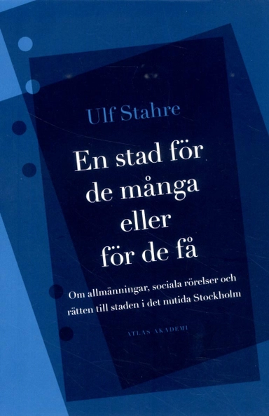 En stad för de många eller för de få : om allmänningar, sociala rörelser och rätten till staden i det nutida Stockholm; Ulf Stahre; 2014