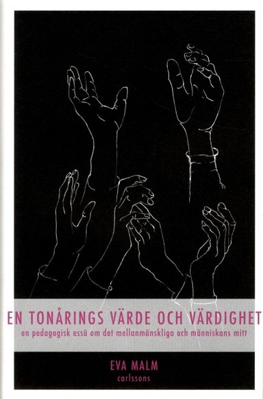 En tonårings värde och värdighet : en pedagogisk essä om det mellanmänskliga och människans mitt; Eva Malm; 2013