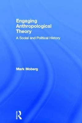 Engaging anthropological theory : a social and political history; Mark Moberg; 2013