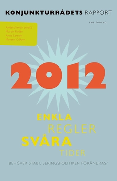 Enkla regler, svåra tider : behöver stabiliseringspolitiken förändras?; Anders Vredin, Martin Flodén, Anna Larsson, Morten Ravn; 2012