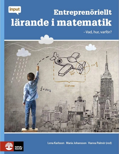 Entreprenöriellt lärande i matematik : vad, hur, varför?; Lena Karlsson, Hanna Palmér, Maria Johansson, Mats Westerberg, MaxMikael Wilde Björling, Bengt Johannisson, Joakim Leonardsson; 2017