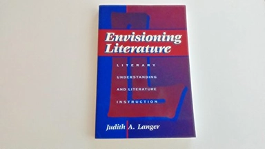 Envisioning Literature: Literary Understanding and Literature Instruction; Judith A. Langer; 1995