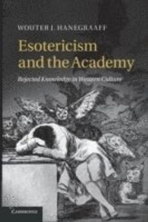 Esotericism and the academy : rejected knowledge in Western culture; Wouter J. Hanegraaff; 2014