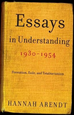 Essays in understanding, 1930-1954 : formation, exile, and totalitarianism; Hannah Arendt; 2005