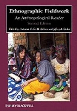 Ethnographic Fieldwork: An Anthropological Reader; Antonius C. G. M. Robben, Jeffrey A. Sluka; 2011