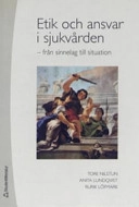 Etik och ansvar i sjukvården : från sinnelag till situation; Tore Nilstun, Anita Lundqvist, Rurik Löfmark; 2006