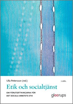 Etik och socialtjänst : Om förutsättningarna för det sociala arbetets etik; Ulla Pettersson; 2018