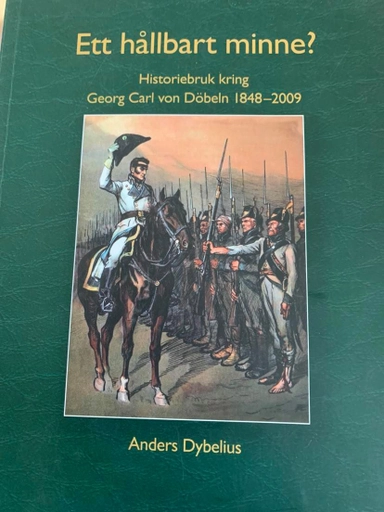 Ett hållbart minne?: historiebruk kring Georg Carl von Döbeln 1848-2009; Anders Dybelius; 2012