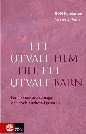 Ett utvalt hem till ett utvalt barn : familjehemsutredningar och socialt arbete i praktiken; Bodil Rasmusson, Margareta Regnér; 2013