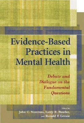 Evidence-based practices in mental health : debate and dialogue on the fundamental questions; John C. Norcross, Larry E. Beutler, Ronald F. Levant; 2006