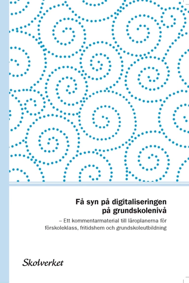 Få syn på digitaliseringen på grundskolenivå. Ett kommentarmaterial till läroplanerna för förskoleklass, fritidshem och grundskoleutbildning; Skolverket,; 2017